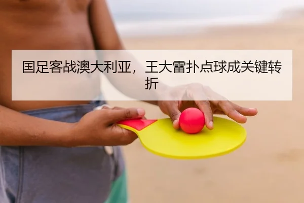国足客战澳大利亚，王大雷扑点球成关键转折